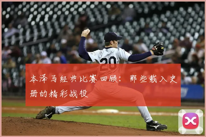 本泽马经典比赛回顾:那些载入史册的精彩战役
