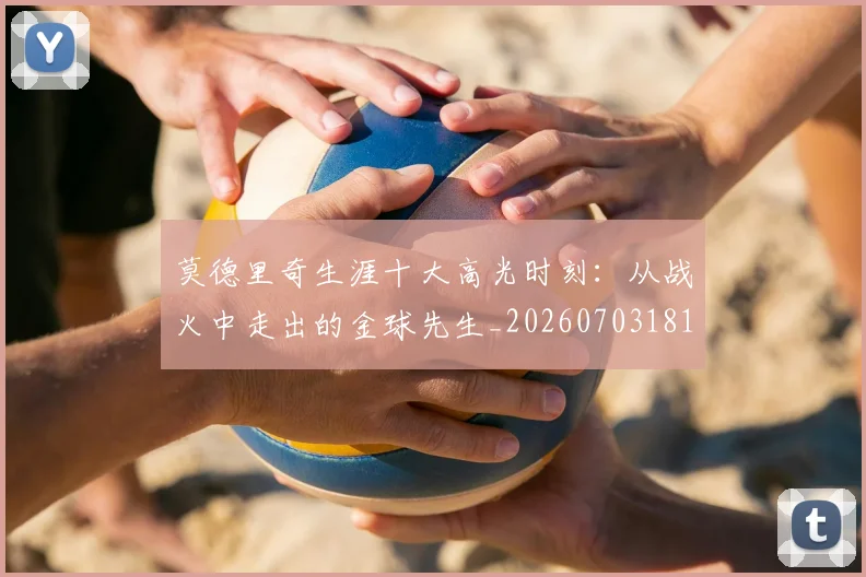 莫德里奇生涯十大高光时刻：从战火中走出的金球先生_20260703181751