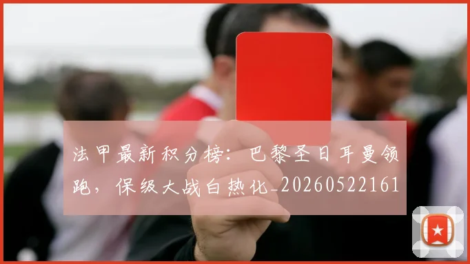 法甲最新积分榜:巴黎圣日耳曼领跑,保级大战白热化_20260522161207