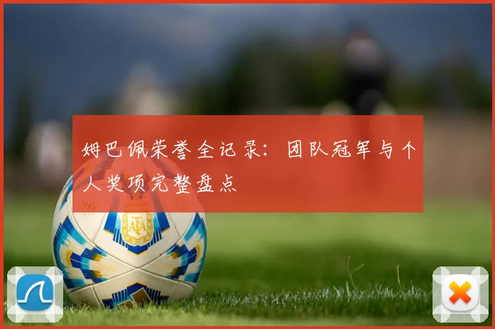 姆巴佩荣誉全记录:团队冠军与个人奖项完整盘点
