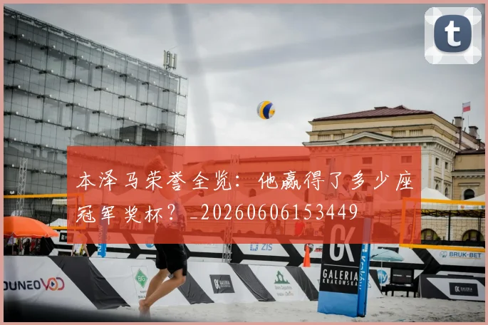 本泽马荣誉全览：他赢得了多少座冠军奖杯？_20260606153449