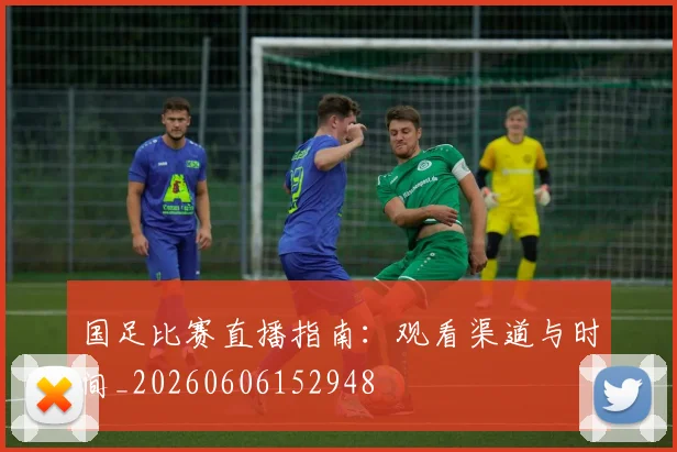 国足比赛直播指南：观看渠道与时间_20260606152948