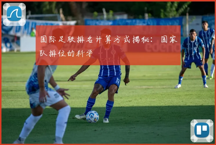 国际足联排名计算方式揭秘：国家队排位的科学