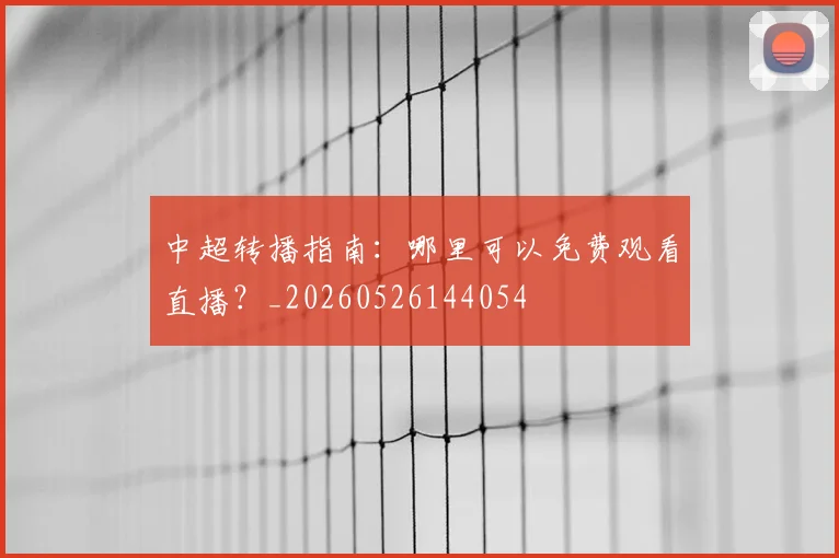 中超转播指南:哪里可以免费观看直播?_20260526144054
