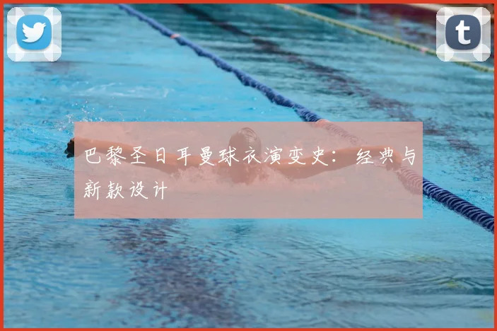 巴黎圣日耳曼球衣演变史:经典与新款设计