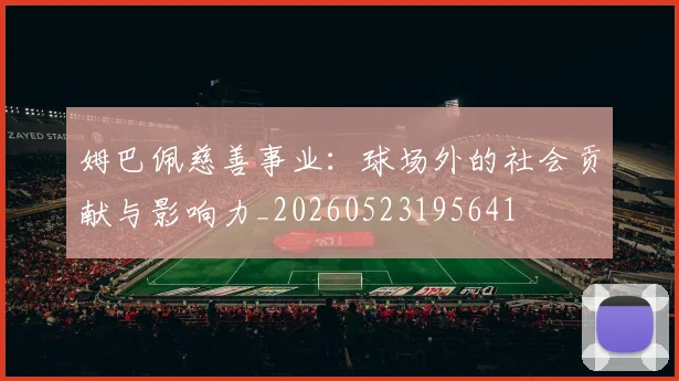 姆巴佩慈善事业:球场外的社会贡献与影响力_20260523195641