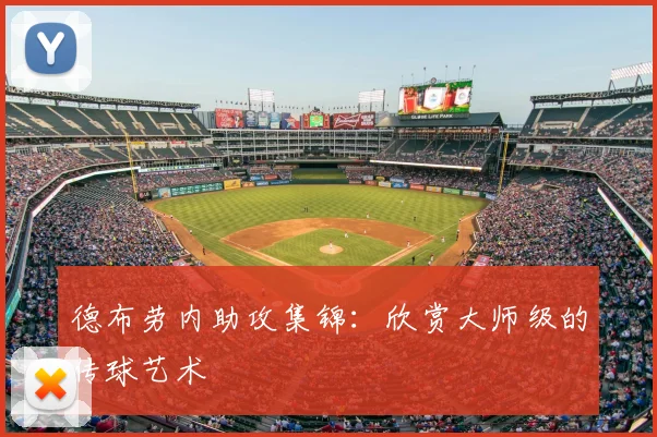 德布劳内助攻集锦:欣赏大师级的传球艺术