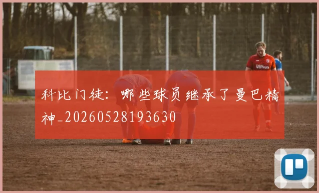 科比门徒:哪些球员继承了曼巴精神_20260528193630