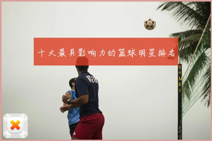 十大最具影响力的篮球明星排名