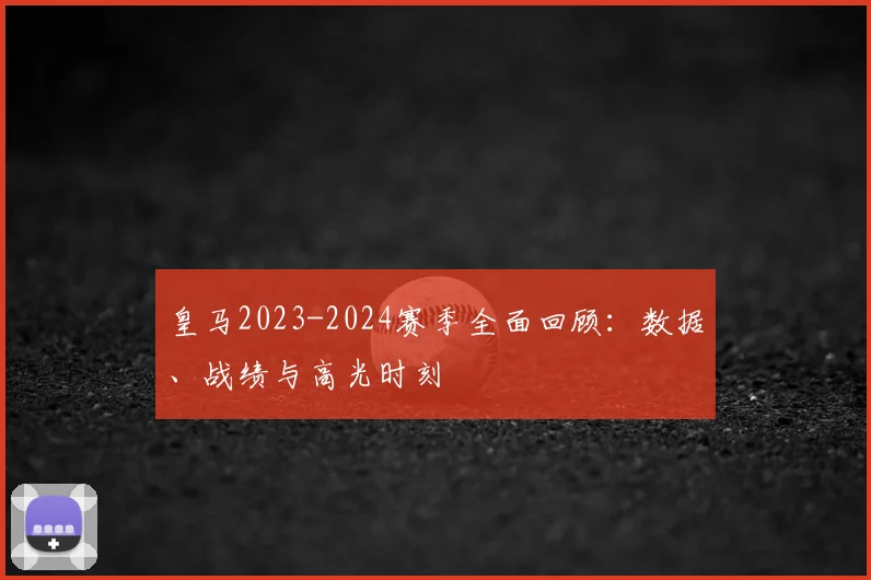 皇马2023-2024赛季全面回顾：数据、战绩与高光时刻