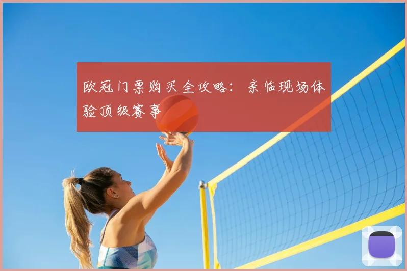 欧冠门票购买全攻略：亲临现场体验顶级赛事