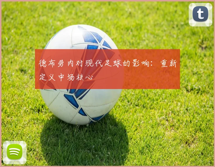 德布劳内对现代足球的影响:重新定义中场核心