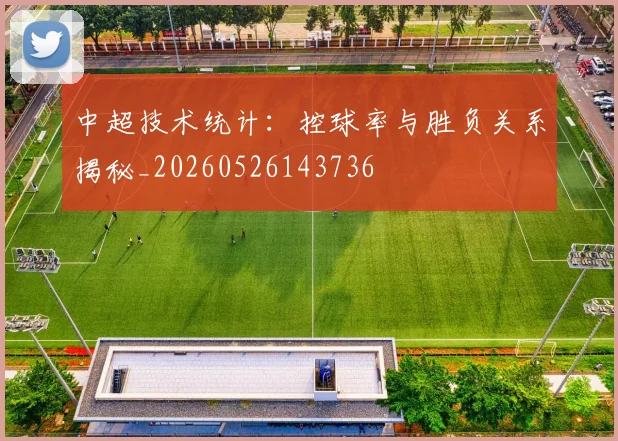 中超技术统计:控球率与胜负关系揭秘_20260526143736
