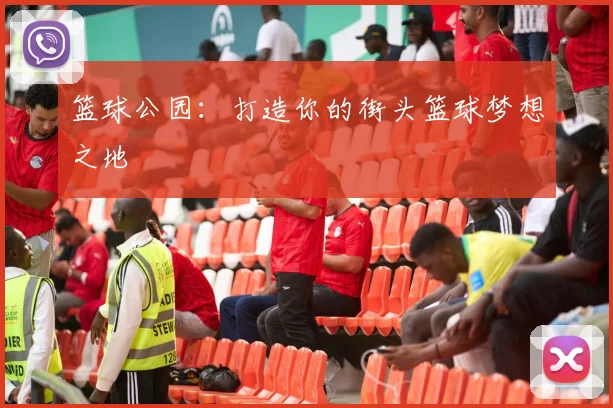篮球公园：打造你的街头篮球梦想之地