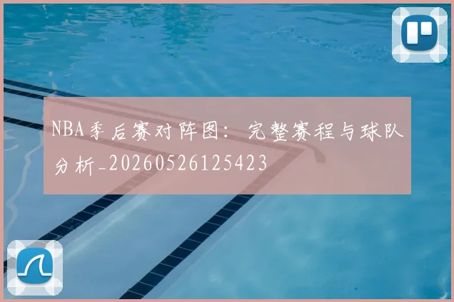 NBA季后赛对阵图：完整赛程与球队分析_20260526125423