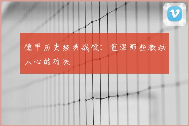 德甲历史经典战役：重温那些激动人心的对决