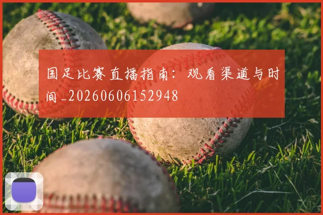 国足比赛直播指南:观看渠道与时间_20260606152948