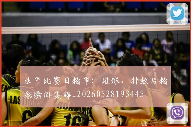 法甲比赛日精华：进球、扑救与精彩瞬间集锦_20260528193445