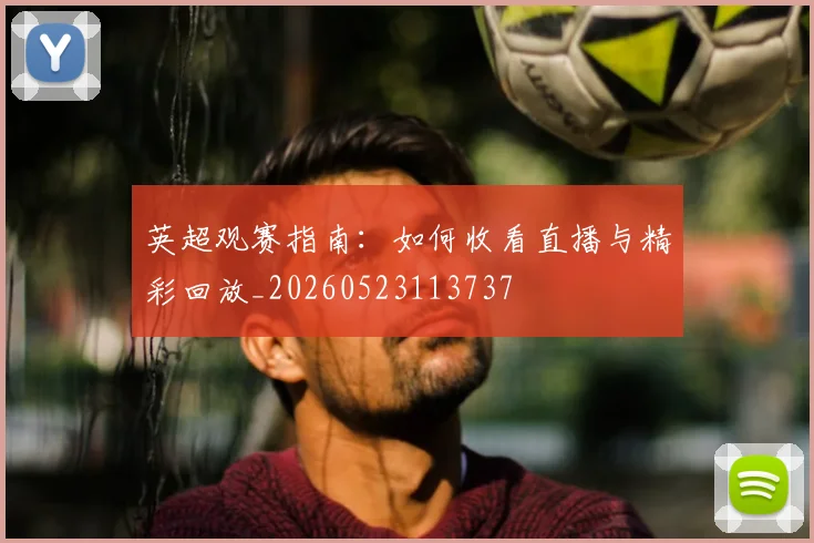 英超观赛指南:如何收看直播与精彩回放_20260523113737