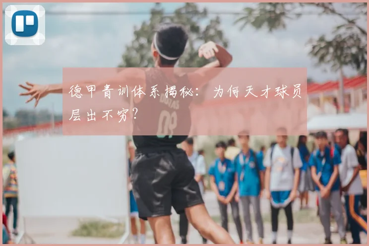 德甲青训体系揭秘：为何天才球员层出不穷？