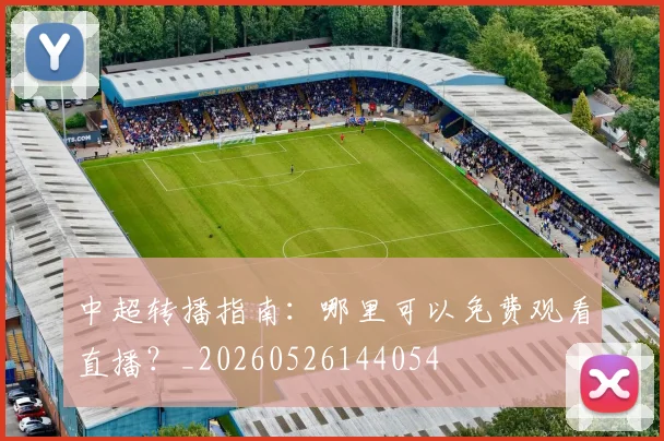 中超转播指南:哪里可以免费观看直播?_20260526144054