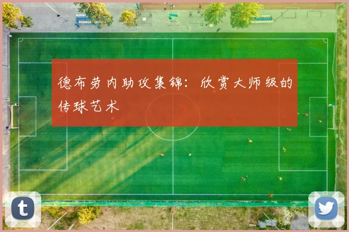 德布劳内助攻集锦:欣赏大师级的传球艺术