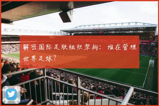 解密国际足联组织架构：谁在管理世界足球？