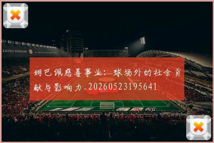 姆巴佩慈善事业：球场外的社会贡献与影响力_20260523195641