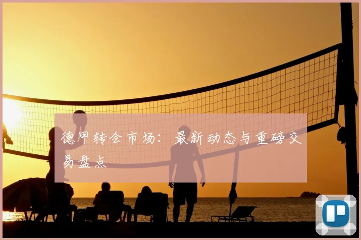 德甲转会市场：最新动态与重磅交易盘点