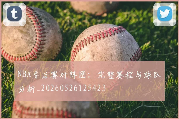 NBA季后赛对阵图:完整赛程与球队分析_20260526125423