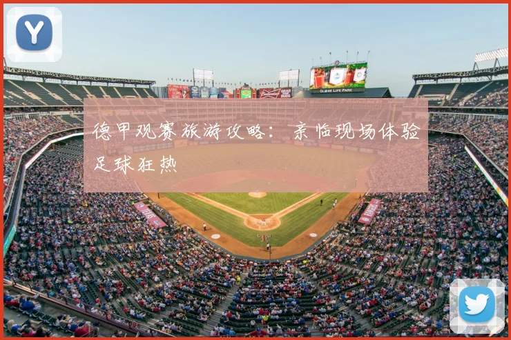 德甲观赛旅游攻略：亲临现场体验足球狂热