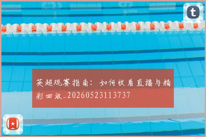 英超观赛指南：如何收看直播与精彩回放_20260523113737