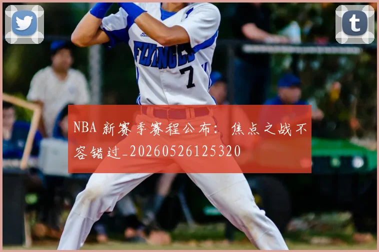 NBA 新赛季赛程公布:焦点之战不容错过_20260526125320