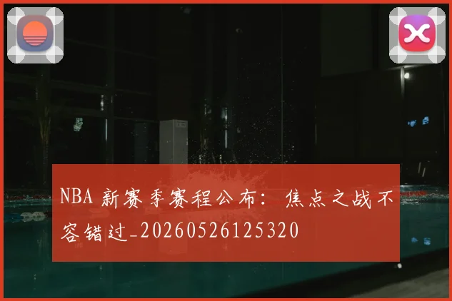 NBA 新赛季赛程公布：焦点之战不容错过_20260526125320