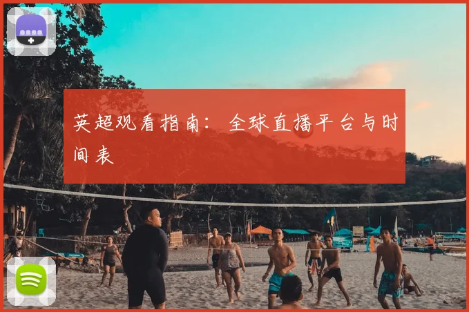 英超观看指南：全球直播平台与时间表
