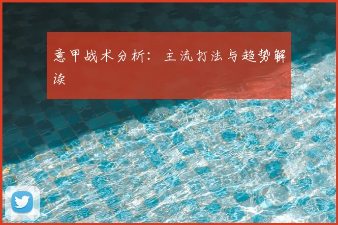 意甲战术分析：主流打法与趋势解读