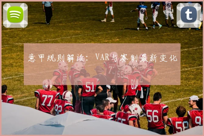 意甲规则解读：VAR与赛制最新变化