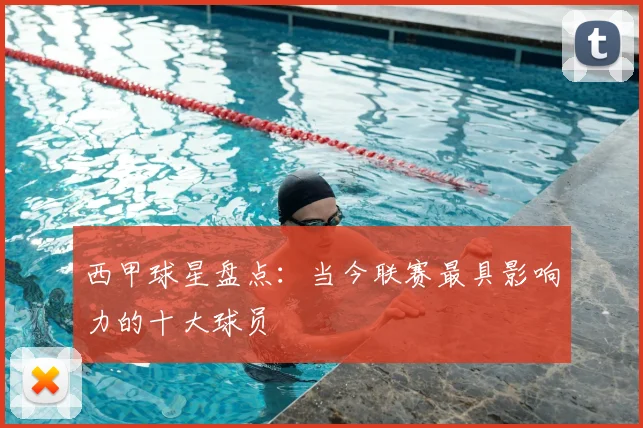 西甲球星盘点：当今联赛最具影响力的十大球员