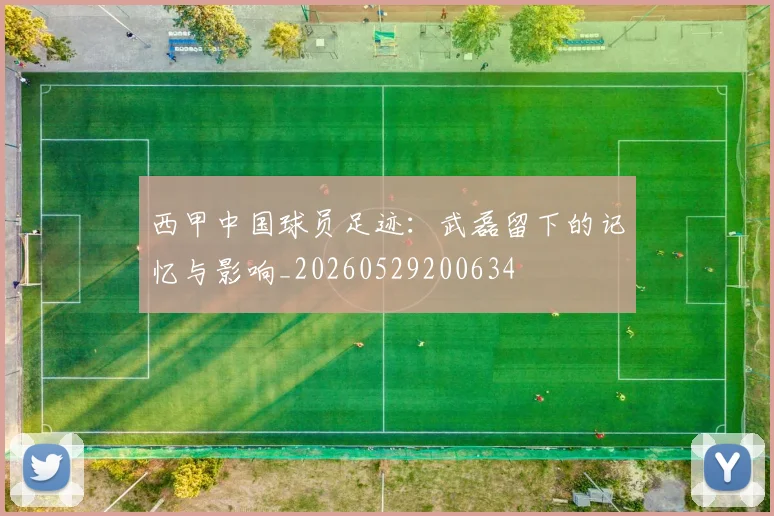 西甲中国球员足迹:武磊留下的记忆与影响_20260529200634